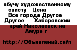 абучу художественному свисту › Цена ­ 1 000 - Все города Другое » Другое   . Хабаровский край,Николаевск-на-Амуре г.